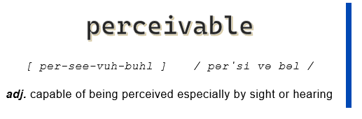 perceivable (adjective): capable of being perceived especially by sight or hearing
