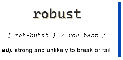 Robust: Adjective. Strong and unlikely to break or fail.